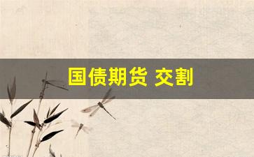 国债期货 交割(国债期货 交割月)_https://www.wanyuyiyao.com_上交所_第1张